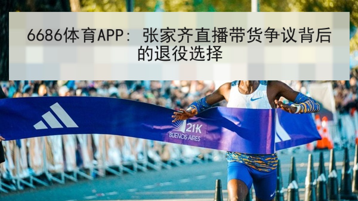 6686体育APP: 张家齐直播带货争议背后的退役选择