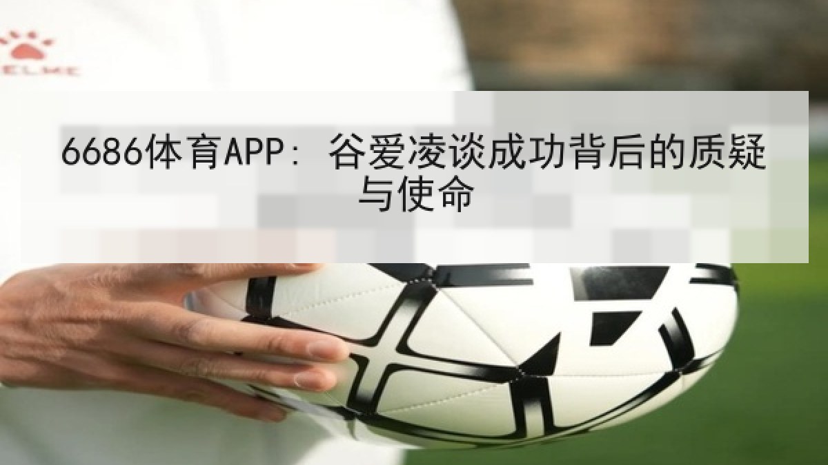 6686体育APP: 谷爱凌谈成功背后的质疑与使命