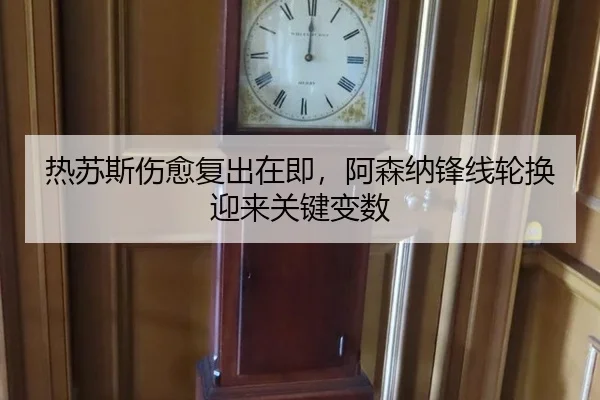 热苏斯伤愈复出在即，阿森纳锋线轮换迎来关键变数