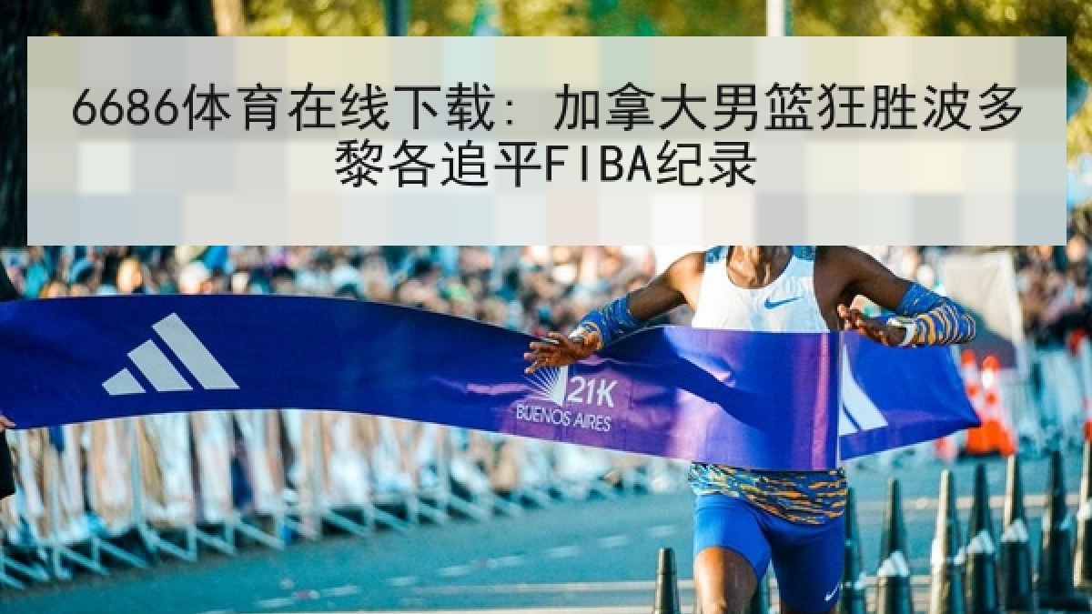 6686体育在线下载: 加拿大男篮狂胜波多黎各追平FIBA纪录