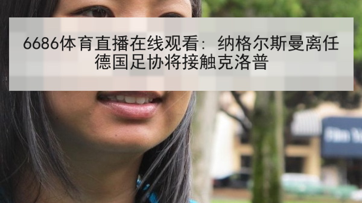 6686体育直播在线观看: 纳格尔斯曼离任德国足协将接触克洛普