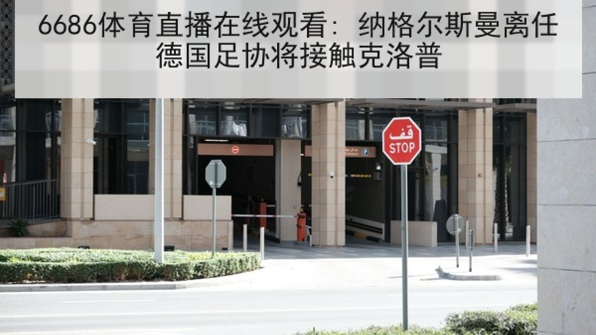 6686体育直播在线观看: 纳格尔斯曼离任德国足协将接触克洛普