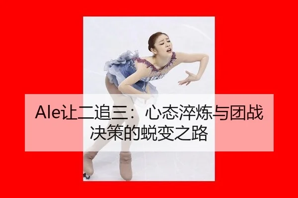 Ale让二追三：心态淬炼与团战决策的蜕变之路