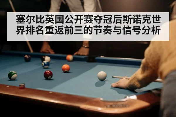 塞尔比英国公开赛夺冠后斯诺克世界排名重返前三的节奏与信号分析