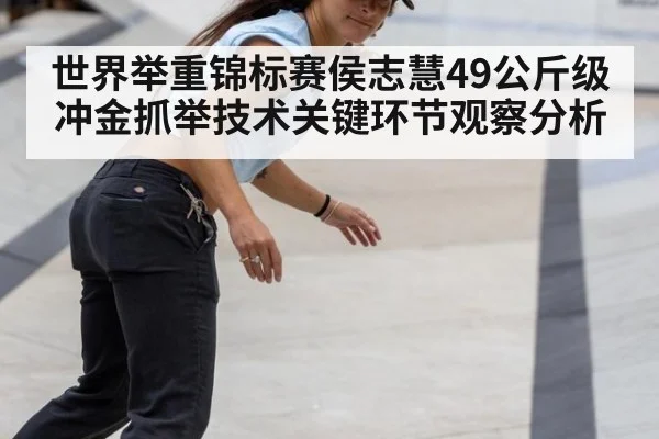 世界举重锦标赛侯志慧49公斤级冲金抓举技术关键环节观察分析